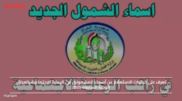 الشمول الجديد.. خطوات الاستعلام عن أسماء المشمولين في الرعاية الإجتماعية بالعراق الوجبة السابعة 2025